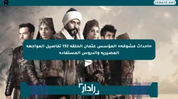 «أحداث مشوقة» المؤسس عثمان الحلقة 192 تفاصيل المواجهة المصيرية والدروس المستفادة